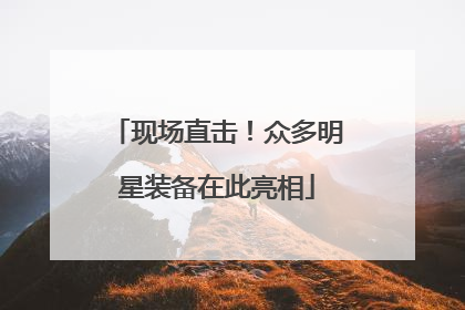 现场直击！众多明星装备在此亮相