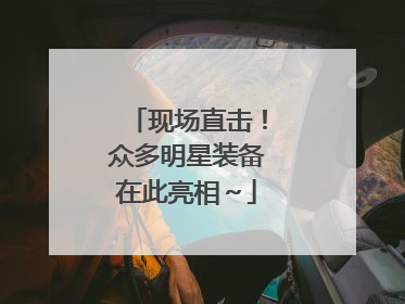 现场直击！众多明星装备在此亮相～