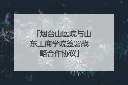 烟台山医院与山东工商学院签署战略合作协议