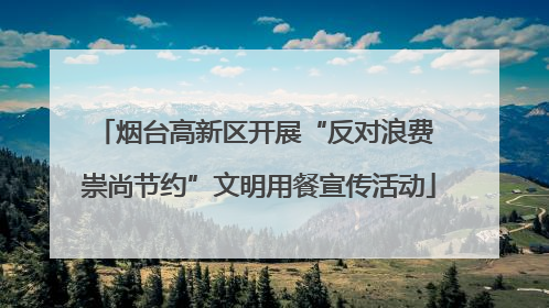 烟台高新区开展“反对浪费 崇尚节约”文明用餐宣传活动