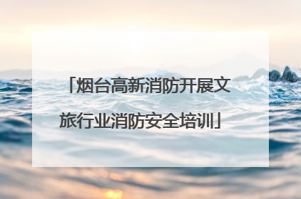 烟台高新消防开展文旅行业消防安全培训