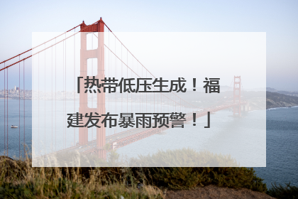 热带低压生成！福建发布暴雨预警！