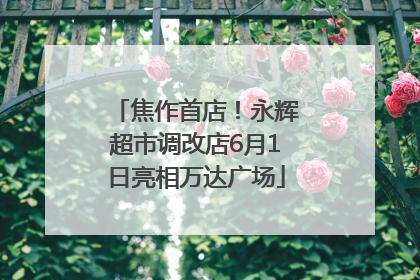 焦作首店！永辉超市调改店6月1日亮相万达广场