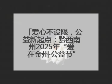 爱心不设限，公益新起点：黔西南州2025年“爱在金州·公益节”互联网募捐活动正式启动