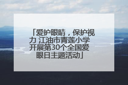 爱护眼睛，保护视力 江油市青莲小学开展第30个全国爱眼日主题活动