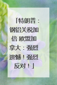特朗普：钢铝关税加倍 欧盟加拿大：强烈遗憾！强烈反对！