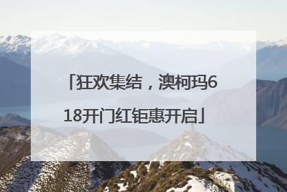 狂欢集结，澳柯玛618开门红钜惠开启