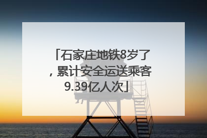 石家庄地铁8岁了，累计安全运送乘客9.39亿人次