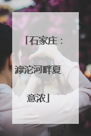 石家庄：滹沱河畔夏意浓