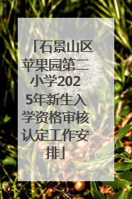 石景山区苹果园第二小学2025年新生入学资格审核认定工作安排