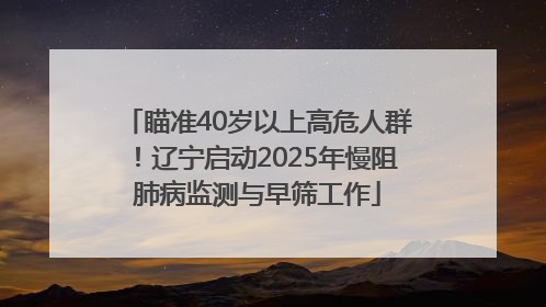 瞄准40岁以上高危人群！辽宁启动2025年慢阻肺病监测与早筛工作