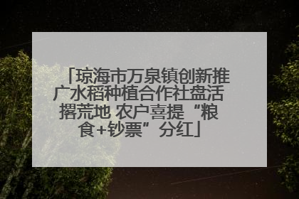 琼海市万泉镇创新推广水稻种植合作社盘活撂荒地 农户喜提“粮食+钞票”分红