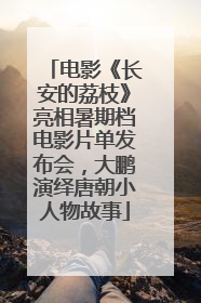 电影《长安的荔枝》亮相暑期档电影片单发布会，大鹏演绎唐朝小人物故事