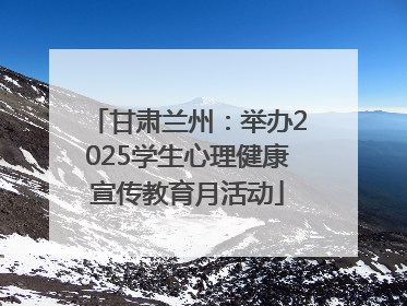 甘肃兰州：举办2025学生心理健康宣传教育月活动