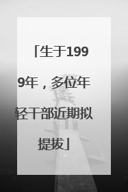 生于1999年，多位年轻干部近期拟提拔