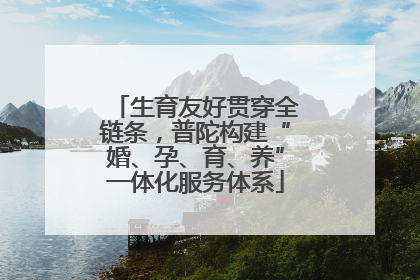 生育友好贯穿全链条，普陀构建“婚、孕、育、养”一体化服务体系