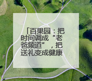百果园：把时间调成“老爸频道”，把送礼变成健康模式