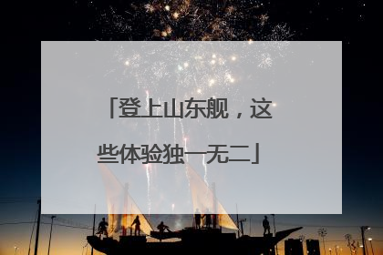 登上山东舰，这些体验独一无二