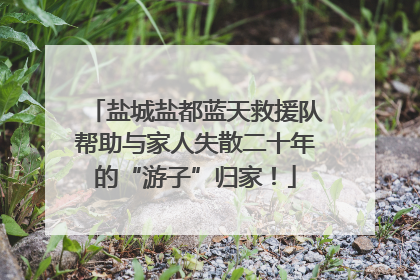 盐城盐都蓝天救援队帮助与家人失散二十年的“游子”归家！