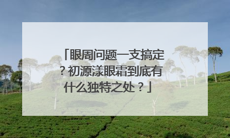 眼周问题一支搞定？初源漾眼霜到底有什么独特之处？