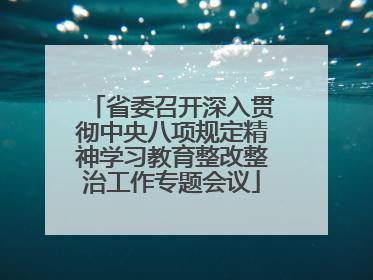 省委召开深入贯彻中央八项规定精神学习教育整改整治工作专题会议