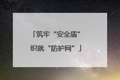 筑牢“安全盾” 织就“防护网”