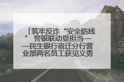 筑牢反诈“安全防线” 警银联动显担当——民生银行宿迁分行营业部两名员工获见义勇为基金会表彰