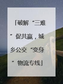 破解“三难”促共赢，城乡公交“变身”物流专线