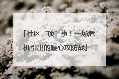社区“顶”事！一场危机引出的暖心攻防战