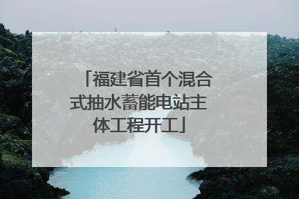 福建省首个混合式抽水蓄能电站主体工程开工