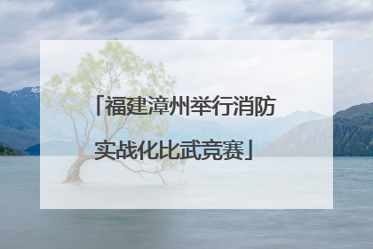 福建漳州举行消防实战化比武竞赛