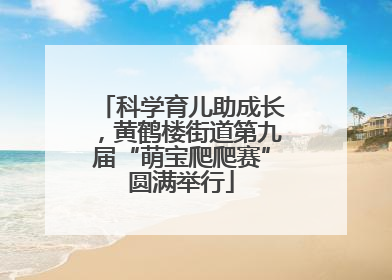 科学育儿助成长，黄鹤楼街道第九届“萌宝爬爬赛”圆满举行