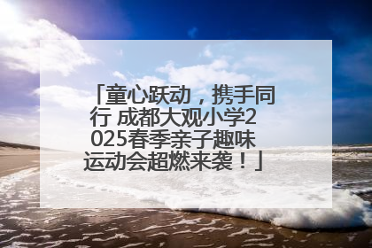 童心跃动，携手同行 成都大观小学2025春季亲子趣味运动会超燃来袭！