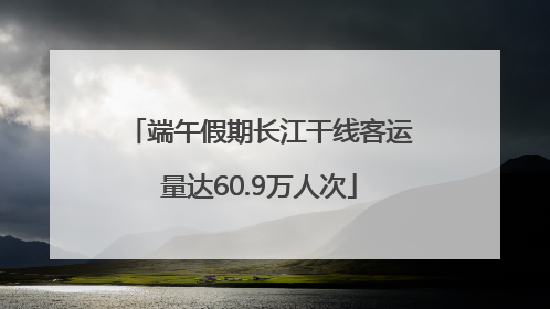 端午假期长江干线客运量达60.9万人次
