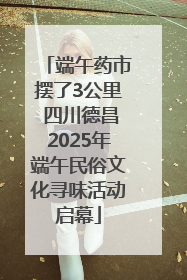 端午药市摆了3公里 四川德昌2025年端午民俗文化寻味活动启幕
