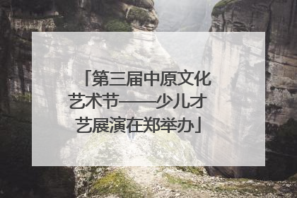 第三届中原文化艺术节——少儿才艺展演在郑举办