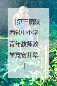 第三届陕西省中小学青年教师教学竞赛开幕