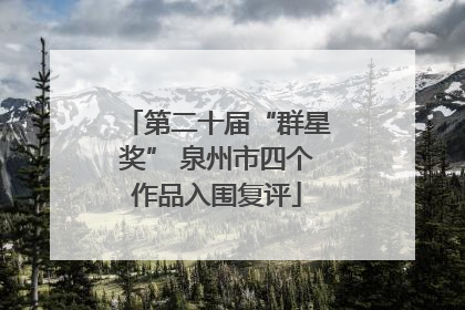 第二十届“群星奖” 泉州市四个作品入围复评