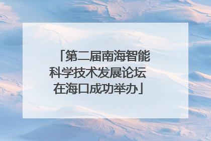 第二届南海智能科学技术发展论坛在海口成功举办