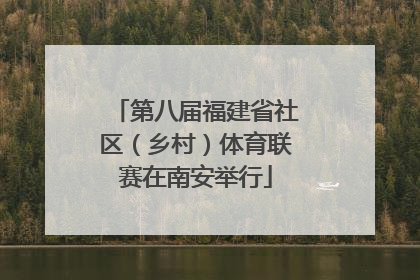 第八届福建省社区（乡村）体育联赛在南安举行