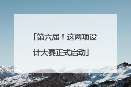 第六届！这两项设计大赛正式启动