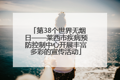 第38个世界无烟日——莱西市疾病预防控制中心开展丰富多彩的宣传活动