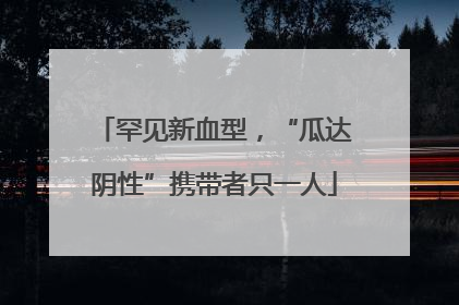 罕见新血型，“瓜达阴性”携带者只一人