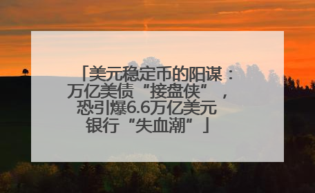美元稳定币的阳谋：万亿美债“接盘侠”，恐引爆6.6万亿美元银行“失血潮”