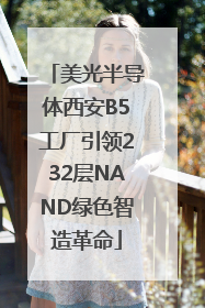 美光半导体西安B5工厂引领232层NAND绿色智造革命