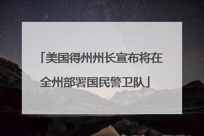 美国得州州长宣布将在全州部署国民警卫队