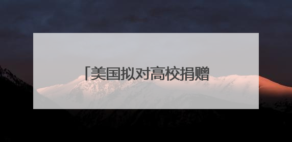 美国拟对高校捐赠基金分级征税 矛头直指精英大学