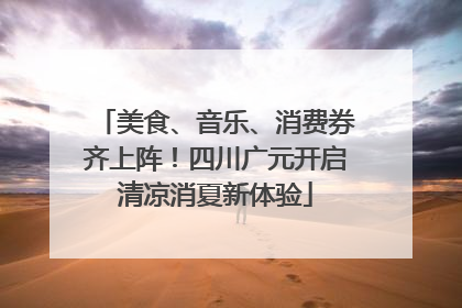 美食、音乐、消费券齐上阵！四川广元开启清凉消夏新体验