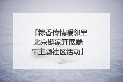 粽香传情暖邻里 北京链家开展端午主题社区活动