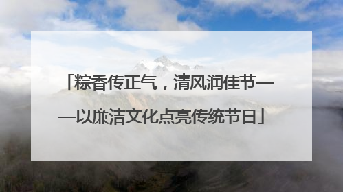 粽香传正气，清风润佳节——以廉洁文化点亮传统节日